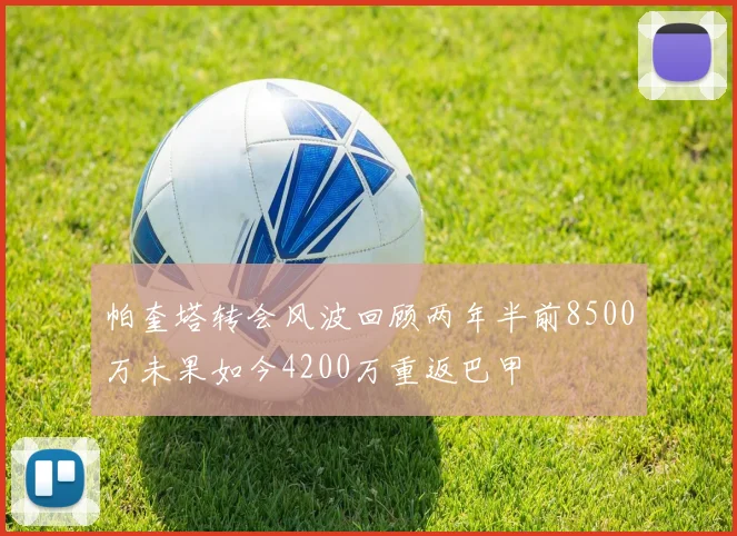 帕奎塔转会风波回顾两年半前8500万未果如今4200万重返巴甲