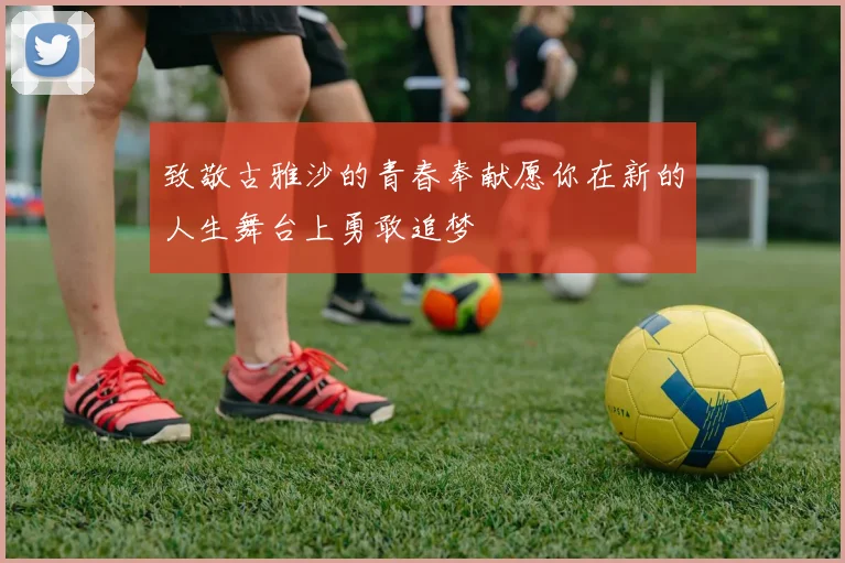 致敬古雅沙的青春奉献愿你在新的人生舞台上勇敢追梦