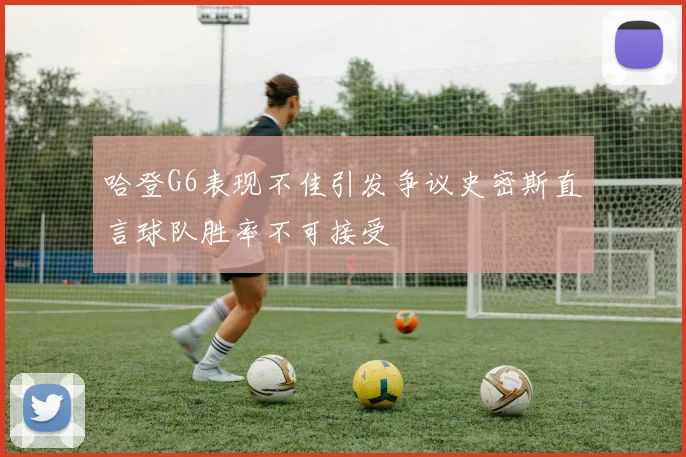 哈登G6表现不佳引发争议史密斯直言球队胜率不可接受