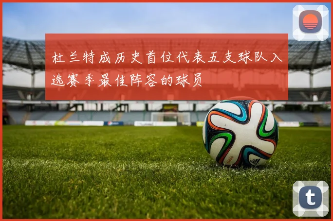 杜兰特成历史首位代表五支球队入选赛季最佳阵容的球员