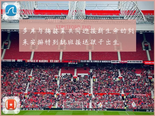 多库与梅赫莱共同迎接新生命的到来安排特别航班接送孩子出生